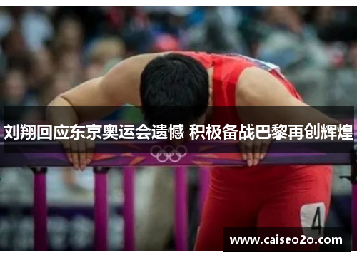 刘翔回应东京奥运会遗憾 积极备战巴黎再创辉煌