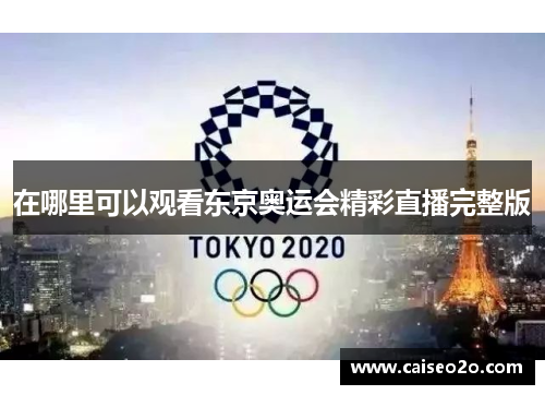 在哪里可以观看东京奥运会精彩直播完整版
