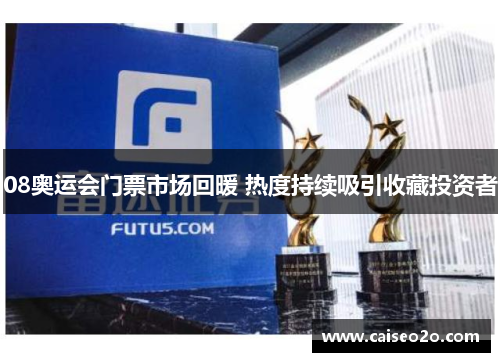 08奥运会门票市场回暖 热度持续吸引收藏投资者