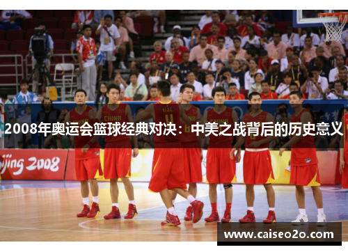 2008年奥运会篮球经典对决：中美之战背后的历史意义