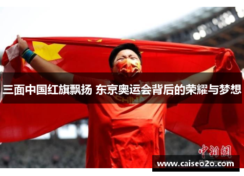 三面中国红旗飘扬 东京奥运会背后的荣耀与梦想